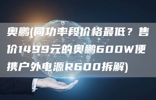 奥鹏(同功率段价格最低？售价1499元的奥鹏600W便携户外电源R600拆解)