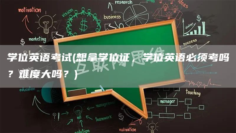 学位英语考试(想拿学位证，学位英语必须考吗？难度大吗？)(图1)