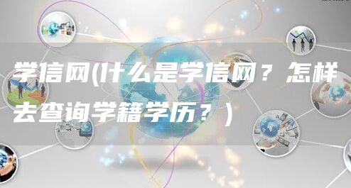 学信网(什么是学信网？怎样去查询学籍学历？)(图1)