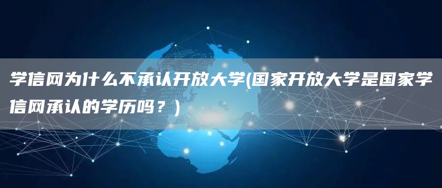 学信网为什么不承认开放大学(国家开放大学是国家学信网承认的学历吗？)