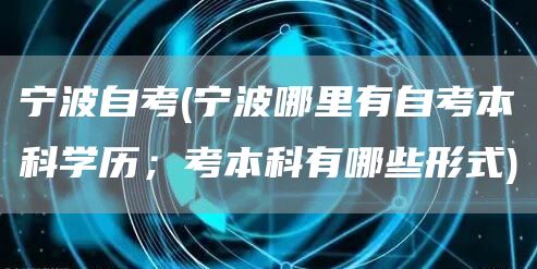 宁波自考(宁波哪里有自考本科学历；考本科有哪些形式)(图1)