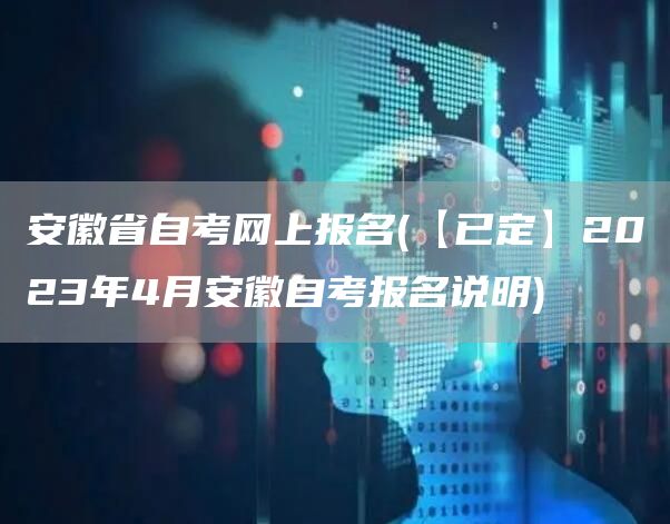 安徽省自考网上报名(【已定】2023年4月安徽自考报名说明)