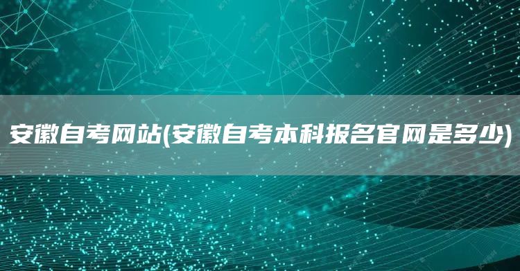 安徽自考网站(安徽自考本科报名官网是多少)