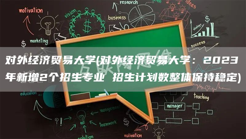 对外经济贸易大学(对外经济贸易大学：2023年新增2个招生专业 招生计划数整体保