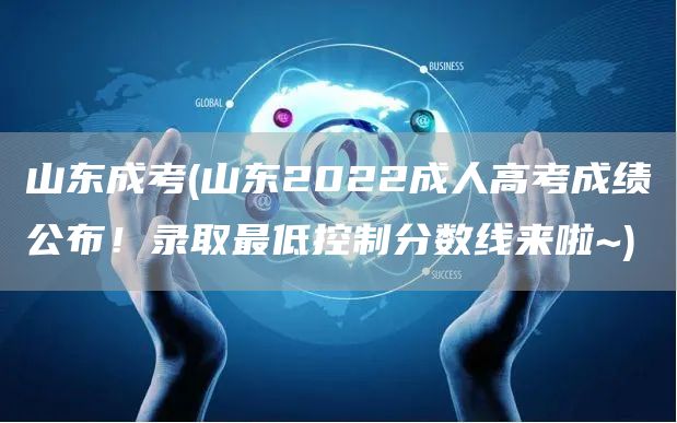 山东成考(山东2022成人高考成绩公布！录取最低控制分数线来啦~)(图1)