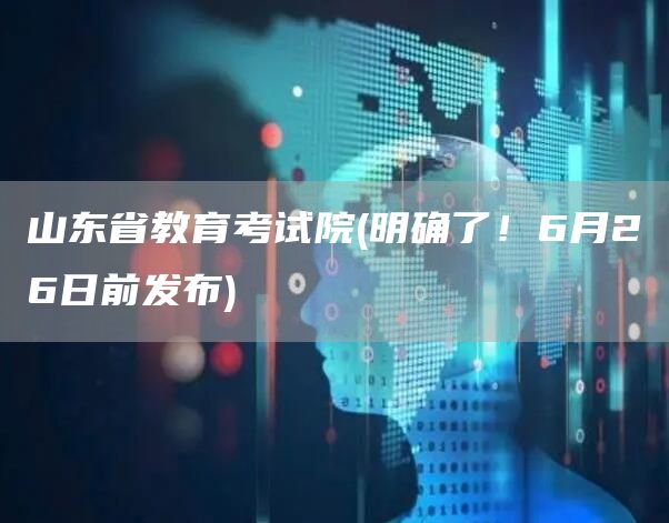 山东省教育考试院(明确了！6月26日前发布)(图1)