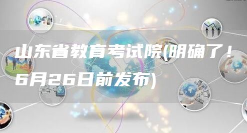 山东省教育考试院(明确了！6月26日前发布)