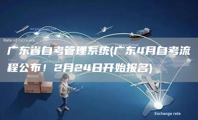 广东省自考管理系统(广东4月自考流程公布！2月24日开始报名)