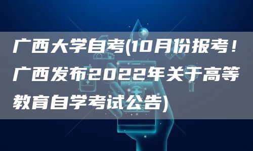 广西大学自考(10月份报考！广西发布2022年关于高等教育自学考试公告)(图1)