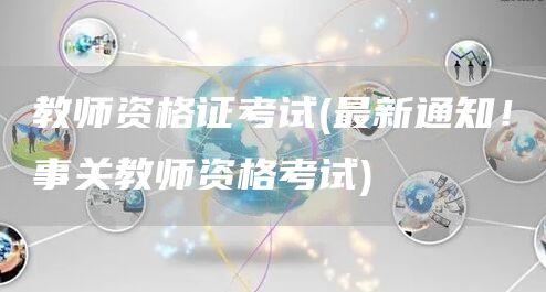 教师资格证考试(最新通知！事关教师资格考试)(图1)