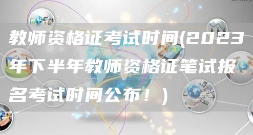 教师资格证考试时间(2023年下半年教师资格证笔试报名考试时间公布！)