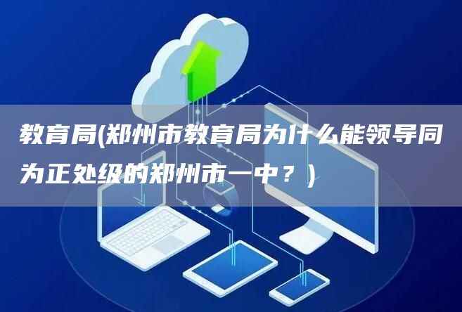 教育局(郑州市教育局为什么能领导同为正处级的郑州市一中？)