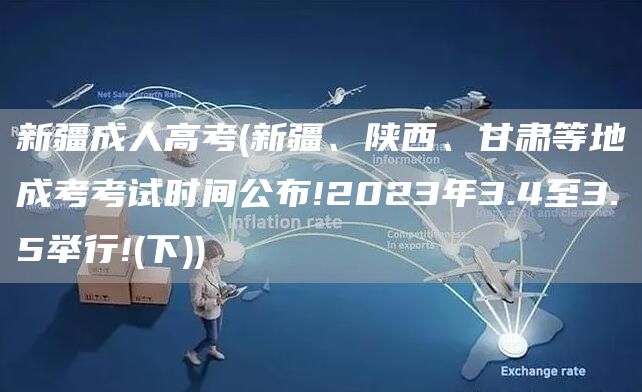 新疆成人高考(新疆、陕西、甘肃等地成考考试时间公布!2023年3.4至3.5举行!(下))