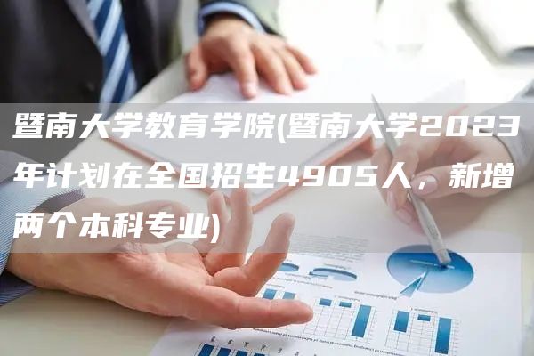 暨南大学教育学院(暨南大学2023年计划在全国招生4905人，新增两个本科专业)