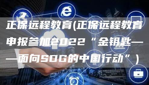 正保远程教育(正保远程教育申报参加2022“金钥匙——面向SDG的中国行动”)(图1)