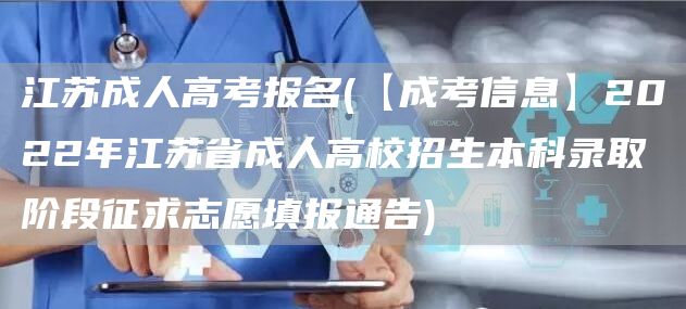 江苏成人高考报名(【成考信息】2022年江苏省成人高校招生本科录取阶段征求志愿填报通告)