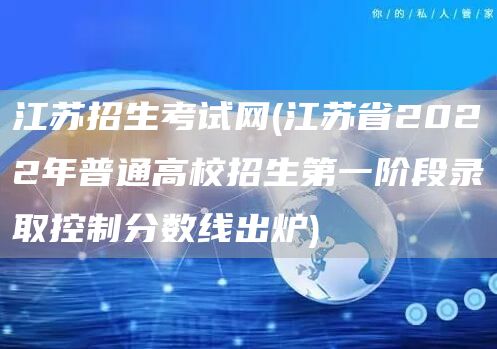 江苏招生考试网(江苏省2022年普通高校招生第一阶段录取控制分数线出炉)(图1)