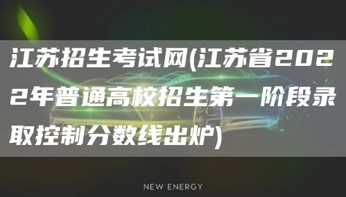 江苏招生考试网(江苏省2022年普通高校招生第一阶段录取控制分数线出炉)