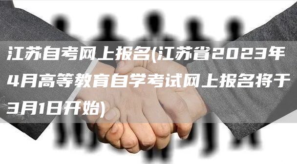 江苏自考网上报名(江苏省2023年4月高等教育自学考试网上报名将于3月1日开始)(图1)