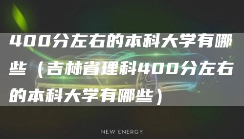 400分左右的本科大学有哪些（吉林省理科400分左右的本科大学有哪些）(图1)