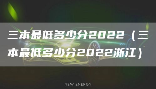 三本最低多少分2022（三本最低多少分2022浙江）