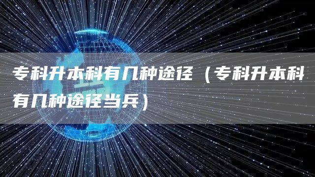 专科升本科有几种途径（专科升本科有几种途径当兵）