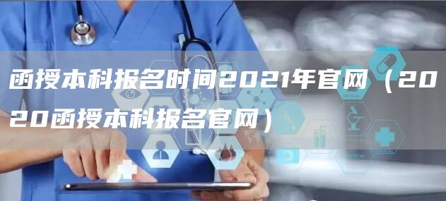 函授本科报名时间2021年官网（2020函授本科报名官网）