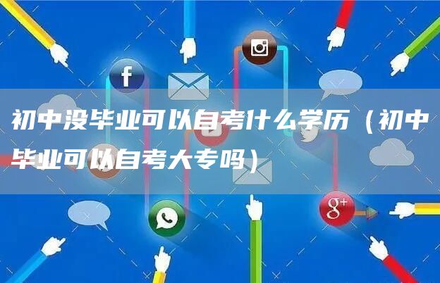 初中没毕业可以自考什么学历（初中毕业可以自考大专吗）