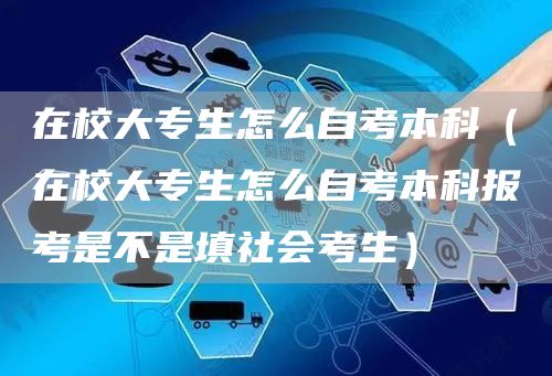 在校大专生怎么自考本科（在校大专生怎么自考本科报考是不是填社会考生）