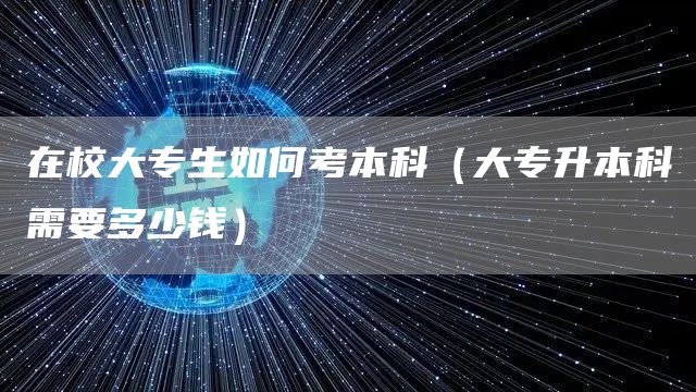 在校大专生如何考本科（大专升本科需要多少钱）(图1)