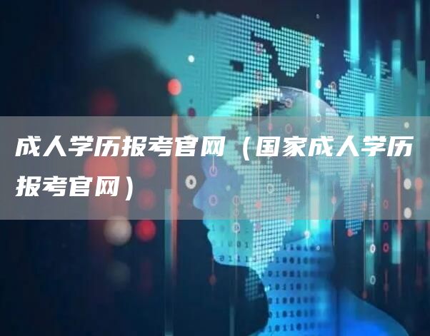 成人学历报考官网（国家成人学历报考官网）