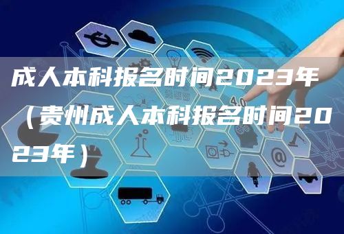 成人本科报名时间2023年（贵州成人本科报名时间2023年）