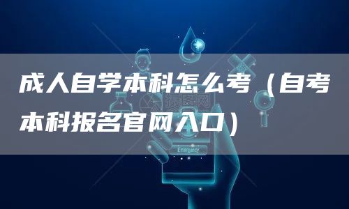 成人自学本科怎么考（自考本科报名官网入口）