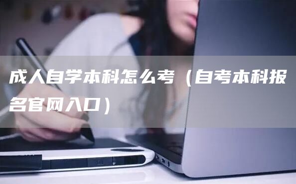 成人自学本科怎么考（自考本科报名官网入口）(图1)