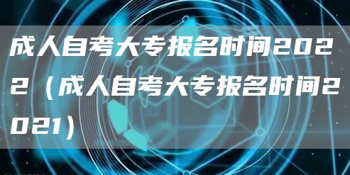 成人自考大专报名时间2022（成人自考大专报名时间2021）(图1)