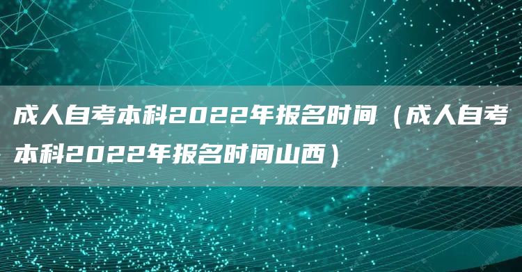 成人自考本科2022年报名时间（成人自考本科2022年报名时间山西）(图1)