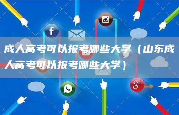 成人高考可以报考哪些大学（山东成人高考可以报考哪些大学）(图1)