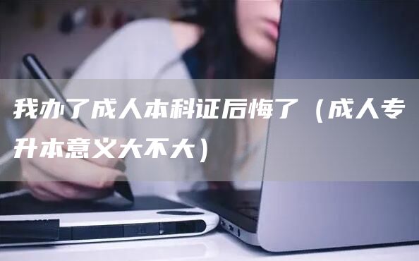 我办了成人本科证后悔了（成人专升本意义大不大）(图1)