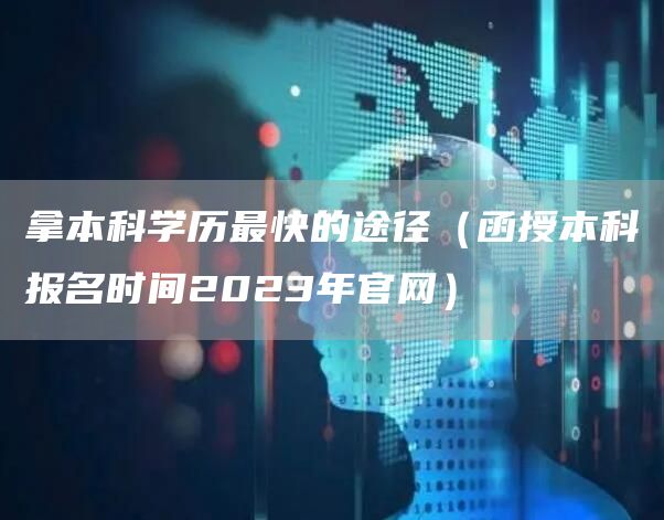 拿本科学历最快的途径（函授本科报名时间2023年官网）