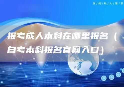 报考成人本科在哪里报名（自考本科报名官网入口）(图1)