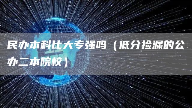 民办本科比大专强吗（低分捡漏的公办二本院校）