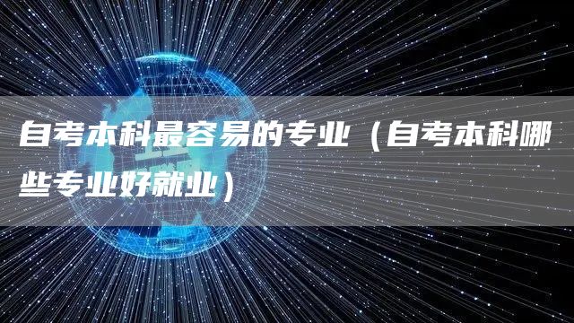 自考本科最容易的专业（自考本科哪些专业好就业）(图1)