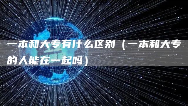 一本和大专有什么区别（一本和大专的人能在一起吗）(图1)