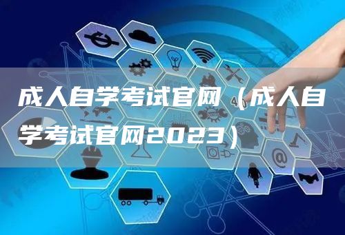 成人自学考试官网（成人自学考试官网2023）