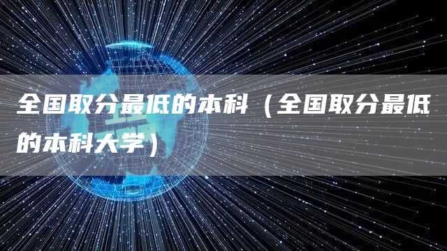 全国取分最低的本科（全国取分最低的本科大学）