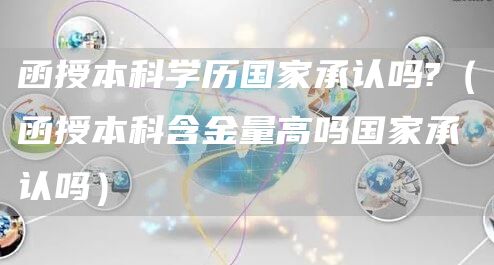 函授本科学历国家承认吗?（函授本科含金量高吗国家承认吗）(图1)