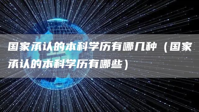 国家承认的本科学历有哪几种（国家承认的本科学历有哪些）(图1)