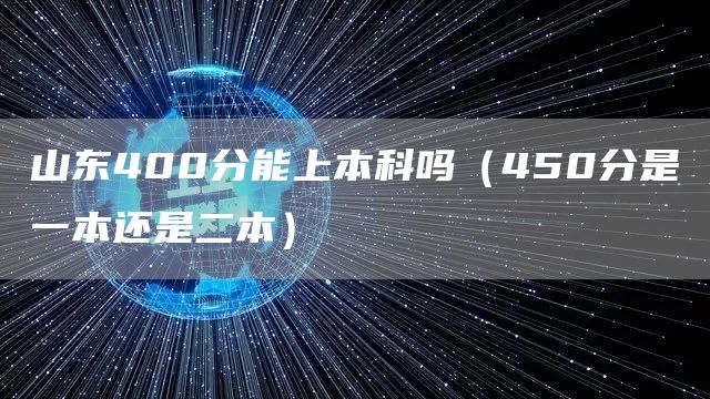 山东400分能上本科吗（450分是一本还是二本）