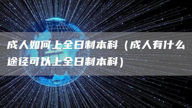 成人如何上全日制本科（成人有什么途径可以上全日制本科）