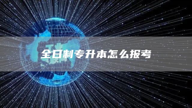 全日制专升本怎么报考(图1)